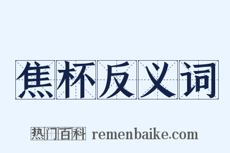 焦杯反义词是什么意思的图片
